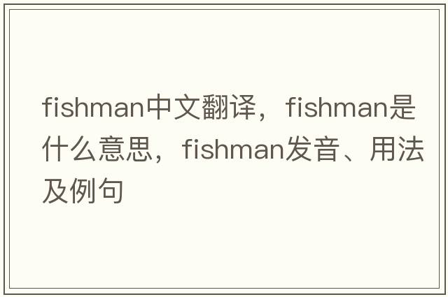fishman中文翻譯，fishman是什么意思，fishman發(fā)音、用法及例句