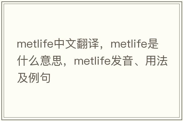 MetLife中文翻譯，MetLife是什么意思，MetLife發(fā)音、用法及例句