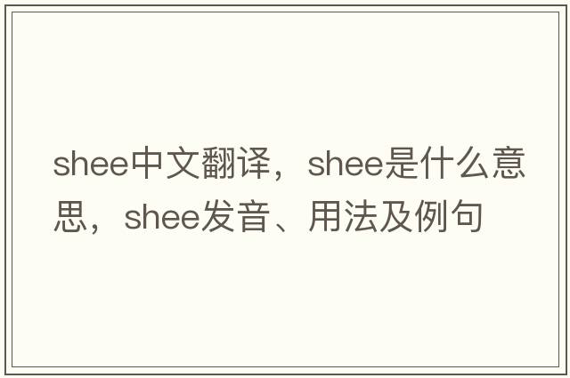 Shee中文翻譯，Shee是什么意思，Shee發(fā)音、用法及例句