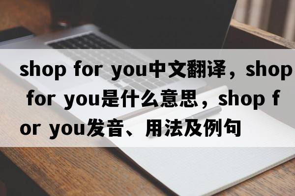 shop for you中文翻譯，shop for you是什么意思，shop for you發(fā)音、用法及例句