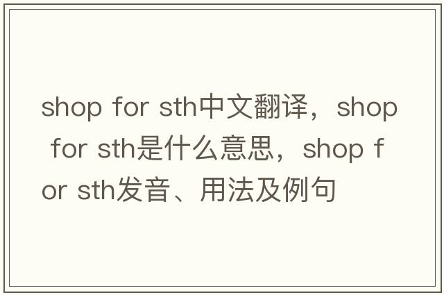 shop for sth中文翻譯，shop for sth是什么意思，shop for sth發(fā)音、用法及例句