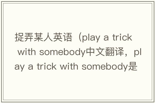 捉弄某人英語(yǔ)（play a trick with somebody中文翻譯，play a trick with somebody是什么意思，play a trick with somebody發(fā)音、用