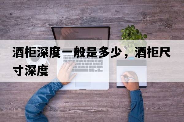 酒柜深度一般是多少，酒柜尺寸深度