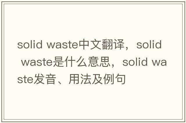 solid waste中文翻譯，solid waste是什么意思，solid waste發(fā)音、用法及例句