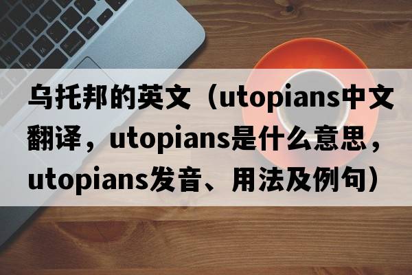 烏托邦的英文（utopians中文翻譯，utopians是什么意思，utopians發(fā)音、用法及例句）