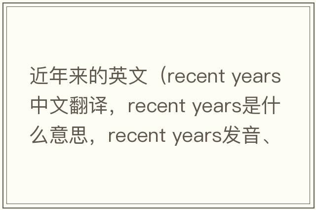 近年來(lái)的英文（recent years中文翻譯，recent years是什么意思，recent years發(fā)音、用法及例句）