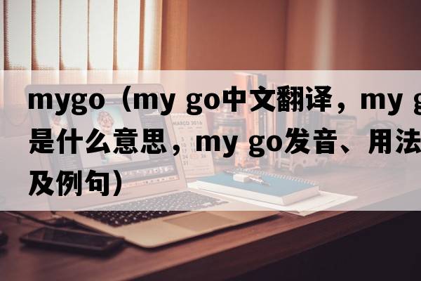 mygo（my go中文翻譯，my go是什么意思，my go發(fā)音、用法及例句）