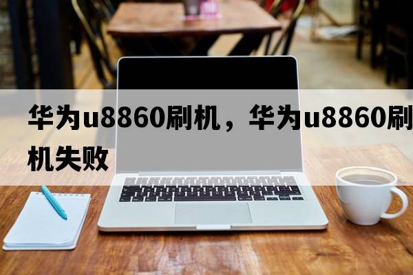 華為u8860刷機，華為u8860刷機失敗