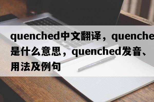 quenched中文翻譯，quenched是什么意思，quenched發(fā)音、用法及例句