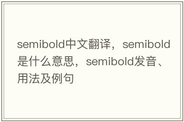 semibold中文翻譯，semibold是什么意思，semibold發(fā)音、用法及例句