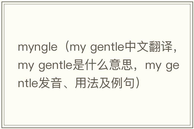 myngle（my gentle中文翻譯，my gentle是什么意思，my gentle發(fā)音、用法及例句）