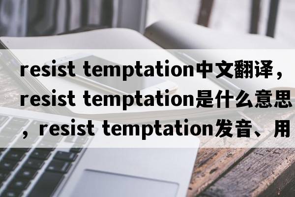 resist temptation中文翻譯，resist temptation是什么意思，resist temptation發(fā)音、用法及例句