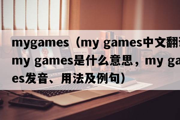 mygames（my games中文翻譯，my games是什么意思，my games發(fā)音、用法及例句）