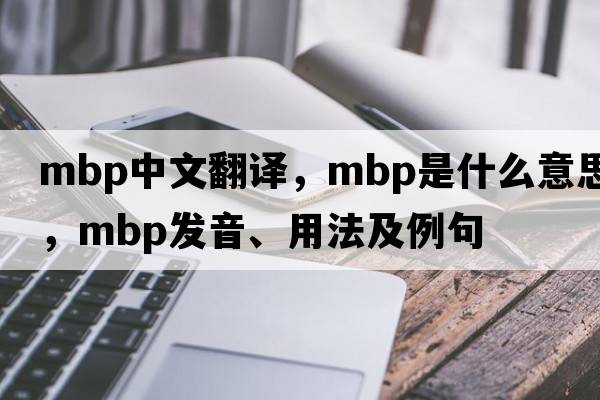 mbp中文翻譯，mbp是什么意思，mbp發(fā)音、用法及例句
