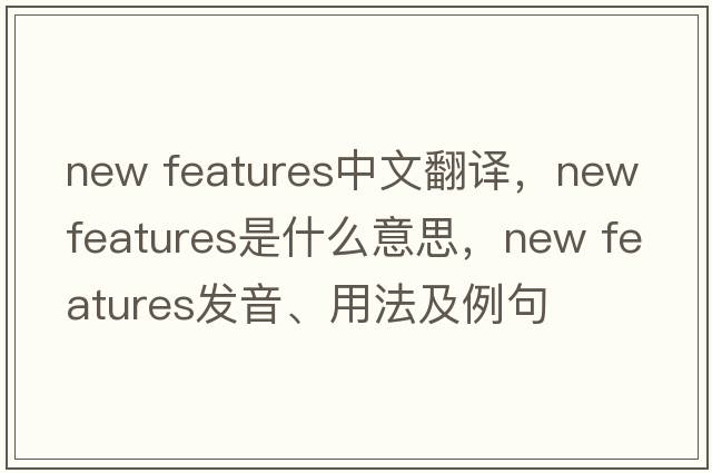 new features中文翻譯，new features是什么意思，new features發(fā)音、用法及例句