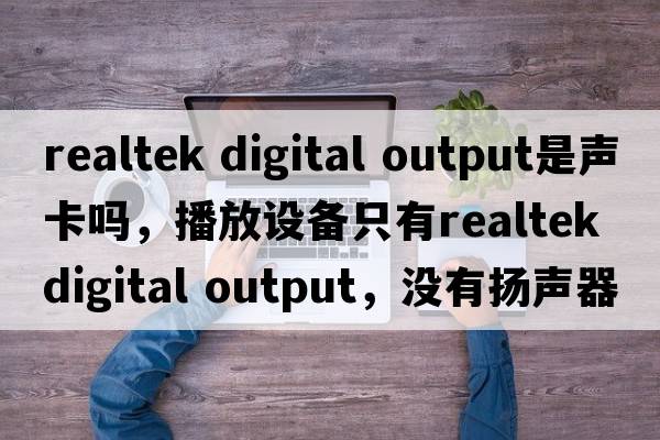 realtek digital output是聲卡嗎，播放設備只有Realtek digital output，沒(méi)有揚聲器，電腦沒(méi)聲音怎么辦？