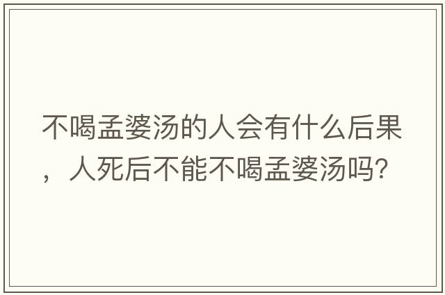 不喝孟婆湯的人會(huì )有什么后果，人死后不能不喝孟婆湯嗎？