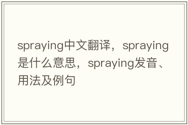 spraying中文翻譯，spraying是什么意思，spraying發(fā)音、用法及例句