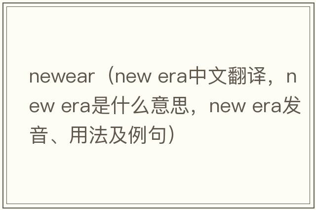 newear（new era中文翻譯，new era是什么意思，new era發(fā)音、用法及例句）