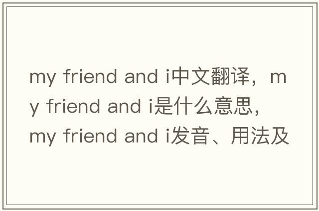 my friend and i中文翻譯，my friend and i是什么意思，my friend and i發(fā)音、用法及例句