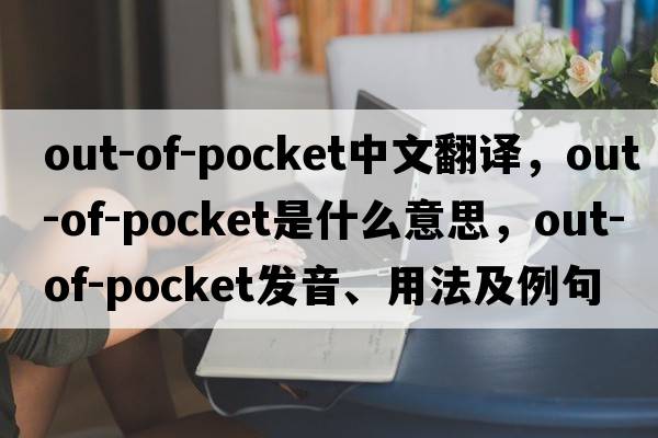 out-of-pocket中文翻譯，out-of-pocket是什么意思，out-of-pocket發(fā)音、用法及例句