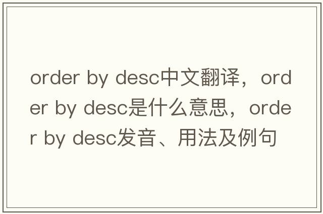 order by desc中文翻譯，order by desc是什么意思，order by desc發(fā)音、用法及例句