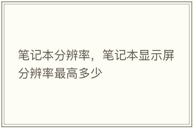 筆記本分辨率，筆記本顯示屏分辨率最高多少