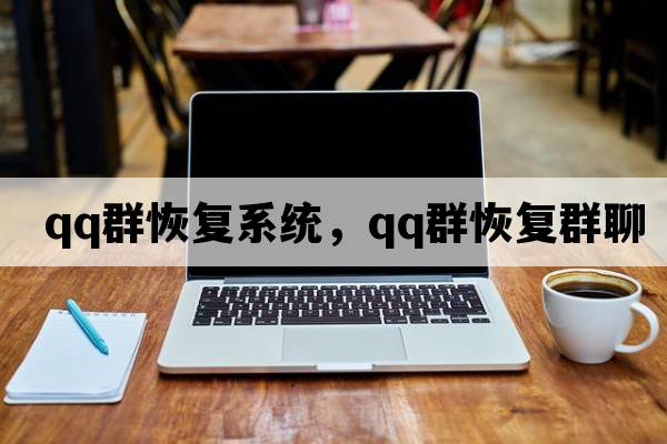 qq群恢復系統，qq群恢復群聊