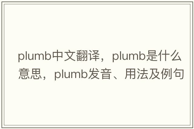 plumb中文翻譯，plumb是什么意思，plumb發(fā)音、用法及例句