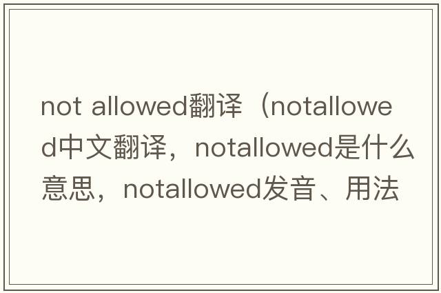 not allowed翻譯（notallowed中文翻譯，notallowed是什么意思，notallowed發(fā)音、用法及例句）