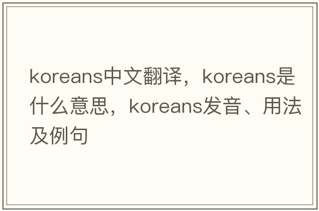 Koreans中文翻譯，Koreans是什么意思，Koreans發(fā)音、用法及例句