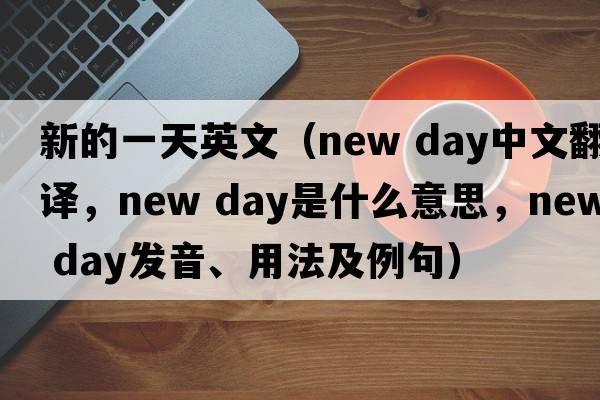 新的一天英文（new day中文翻譯，new day是什么意思，new day發(fā)音、用法及例句）