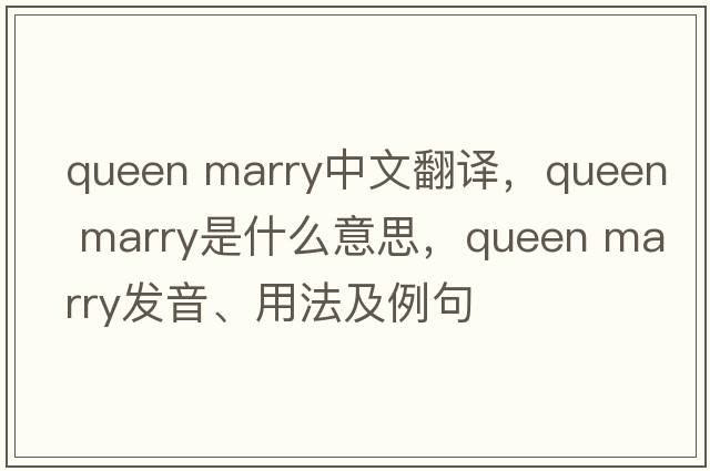 queen marry中文翻譯，queen marry是什么意思，queen marry發(fā)音、用法及例句