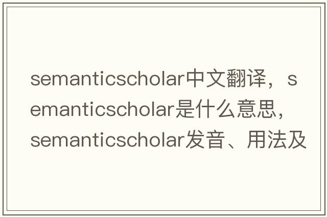 semanticscholar中文翻譯，semanticscholar是什么意思，semanticscholar發(fā)音、用法及例句