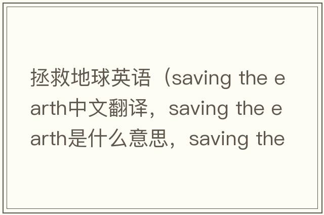 拯救地球英語(yǔ)（saving the earth中文翻譯，saving the earth是什么意思，saving the earth發(fā)音、用法及例句）