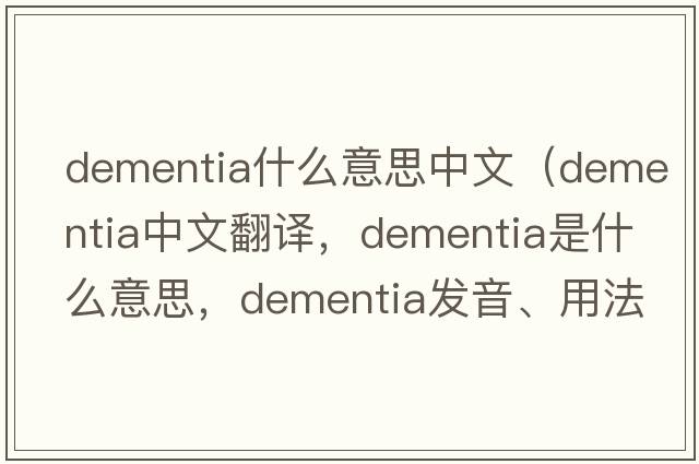 dementia什么意思中文（dementia中文翻譯，dementia是什么意思，dementia發(fā)音、用法及例句）