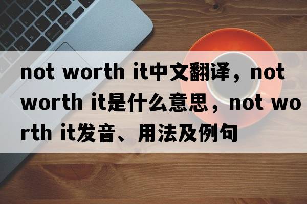 not worth it中文翻譯，not worth it是什么意思，not worth it發(fā)音、用法及例句