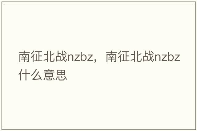 南征北戰nzbz，南征北戰nzbz什么意思