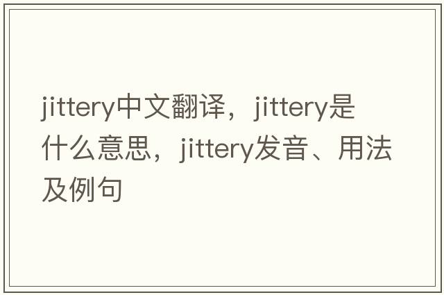 jittery中文翻譯，jittery是什么意思，jittery發(fā)音、用法及例句