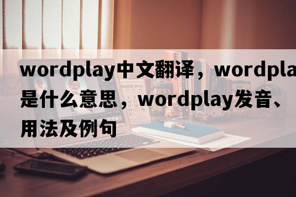 wordplay中文翻譯，wordplay是什么意思，wordplay發(fā)音、用法及例句