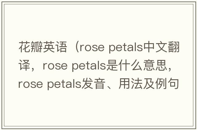 花瓣英語(yǔ)（rose petals中文翻譯，rose petals是什么意思，rose petals發(fā)音、用法及例句）