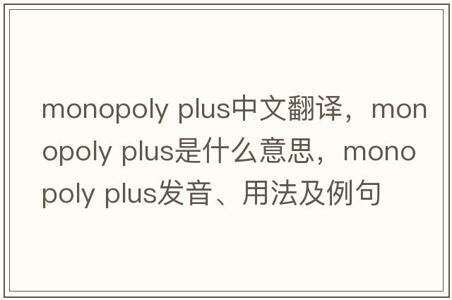 monopoly plus中文翻譯，monopoly plus是什么意思，monopoly plus發(fā)音、用法及例句