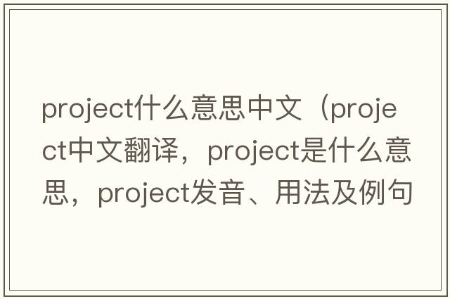 project什么意思中文（project中文翻譯，project是什么意思，project發(fā)音、用法及例句）
