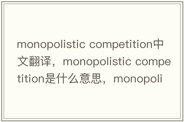 monopolistic competition中文翻譯，monopolistic competition是什么意思，monopolistic competition發(fā)音、用法及例句