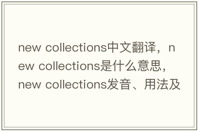 new collections中文翻譯，new collections是什么意思，new collections發(fā)音、用法及例句