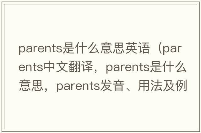 parents是什么意思英語(yǔ)（parents中文翻譯，parents是什么意思，parents發(fā)音、用法及例句）