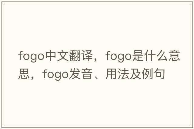 Fogo中文翻譯，Fogo是什么意思，Fogo發(fā)音、用法及例句