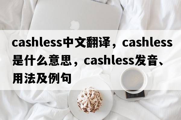 cashless中文翻譯，cashless是什么意思，cashless發(fā)音、用法及例句