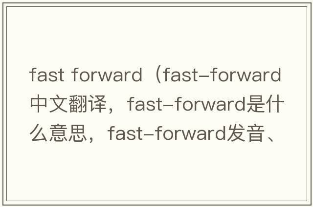 fast forward（fast-forward中文翻譯，fast-forward是什么意思，fast-forward發(fā)音、用法及例句）