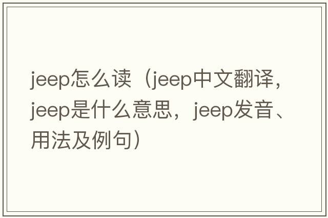 jeep怎么讀（jeep中文翻譯，jeep是什么意思，jeep發(fā)音、用法及例句）